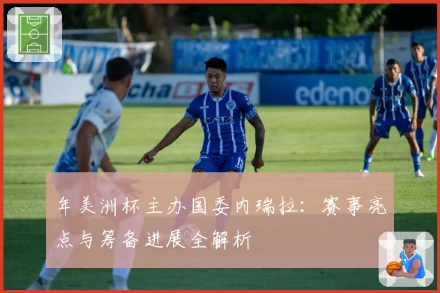 年美洲杯主办国委内瑞拉：赛事亮点与筹备进展全解析