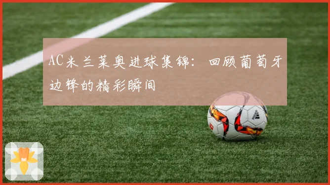 AC米兰莱奥进球集锦：回顾葡萄牙边锋的精彩瞬间