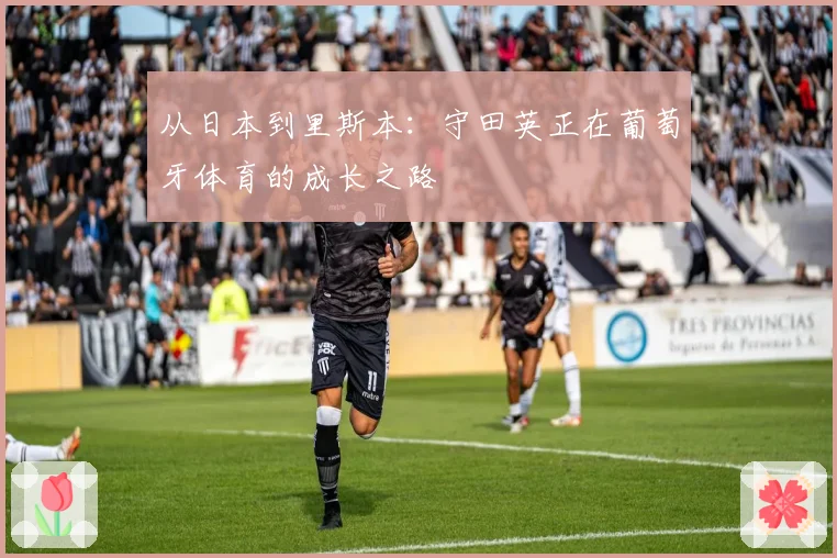 从日本到里斯本：守田英正在葡萄牙体育的成长之路