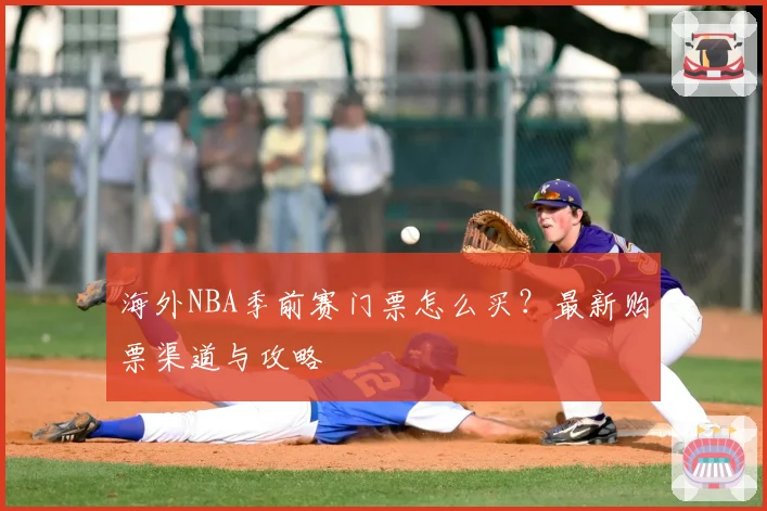 海外NBA季前赛门票怎么买?最新购票渠道与攻略