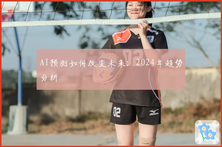 AI预测如何改变未来：2024年趋势分析