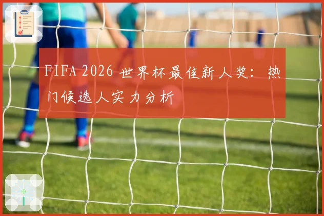 FIFA 2026 世界杯最佳新人奖：热门候选人实力分析
