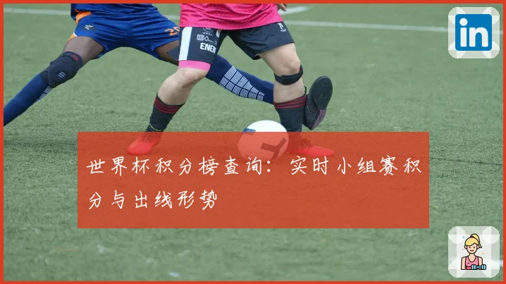 世界杯积分榜查询:实时小组赛积分与出线形势