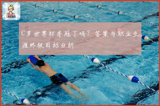 C罗世界杯夺冠了吗?答案与职业生涯终极目标分析