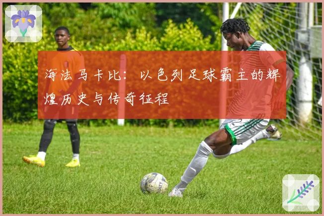 海法马卡比：以色列足球霸主的辉煌历史与传奇征程