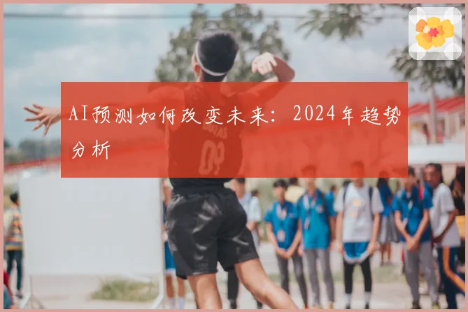 AI预测如何改变未来:2024年趋势分析