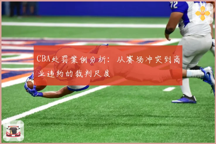 CBA处罚案例分析:从赛场冲突到商业违约的裁判尺度
