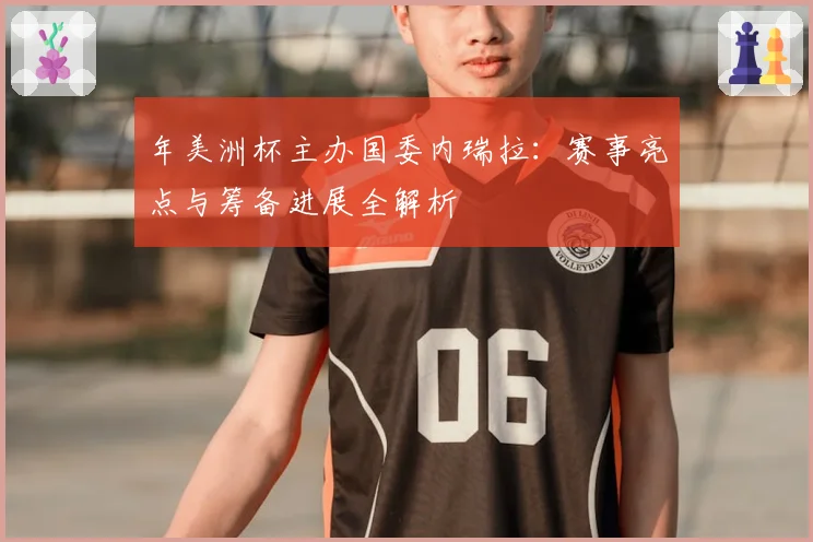 年美洲杯主办国委内瑞拉：赛事亮点与筹备进展全解析