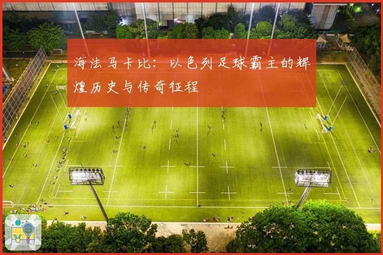 海法马卡比:以色列足球霸主的辉煌历史与传奇征程