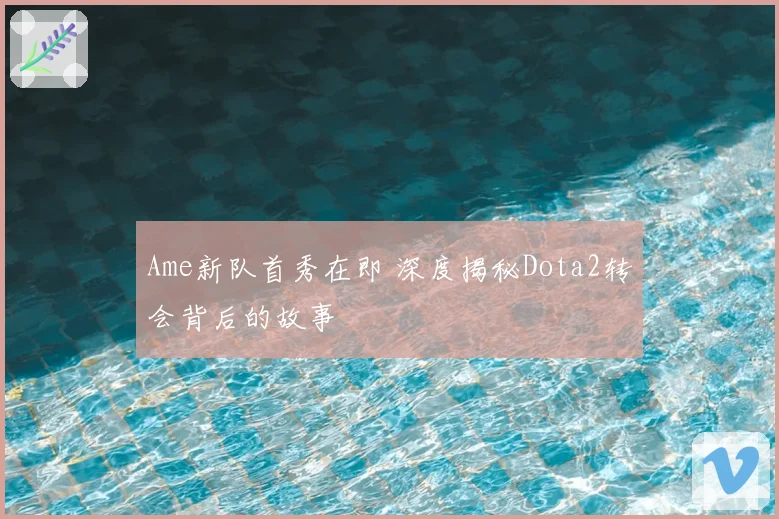 Ame新队首秀在即 深度揭秘Dota2转会背后的故事